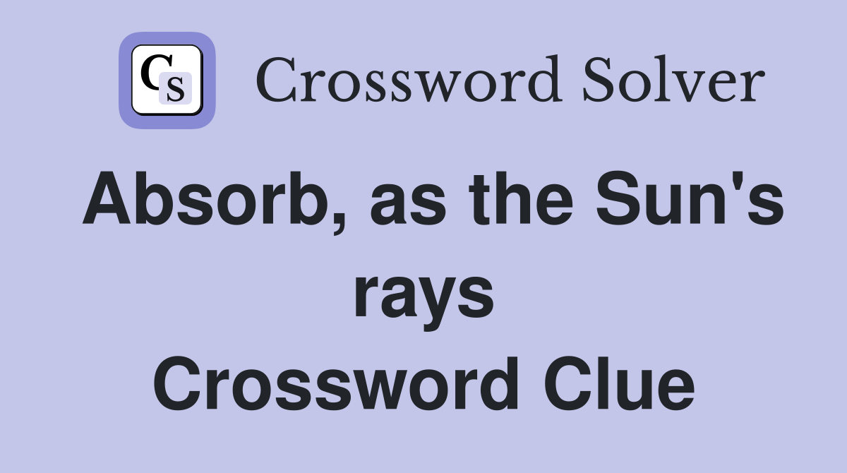 Absorb, as the Sun's rays Crossword Clue Answers Crossword Solver